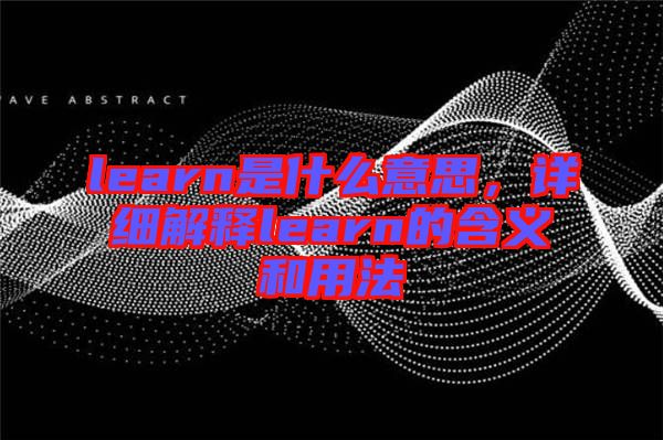 learn是什么意思，詳細解釋learn的含義和用法