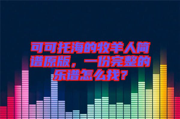 可可托海的牧羊人簡譜原版，一份完整的樂譜怎么找？