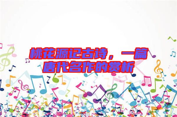 桃花源記古詩(shī)，一篇唐代名作的賞析