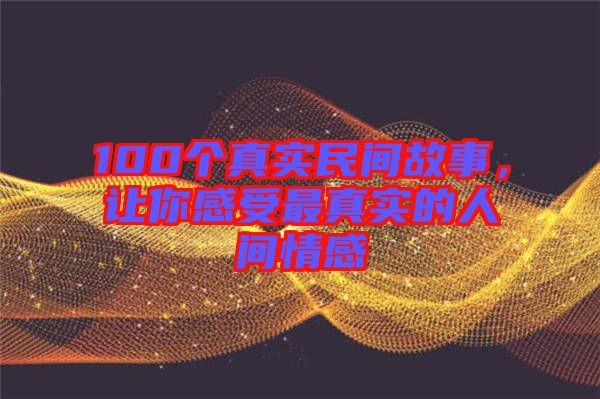 100個(gè)真實(shí)民間故事，讓你感受最真實(shí)的人間情感