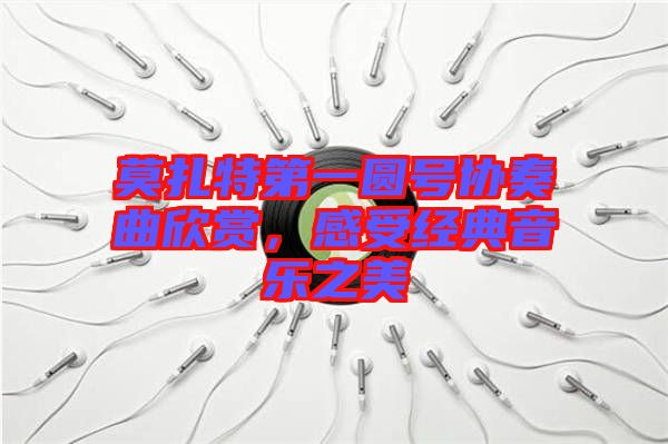莫扎特第一圓號協(xié)奏曲欣賞，感受經(jīng)典音樂之美