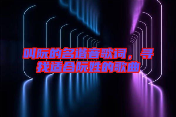 叫阮的名諧音歌詞，尋找適合阮姓的歌曲
