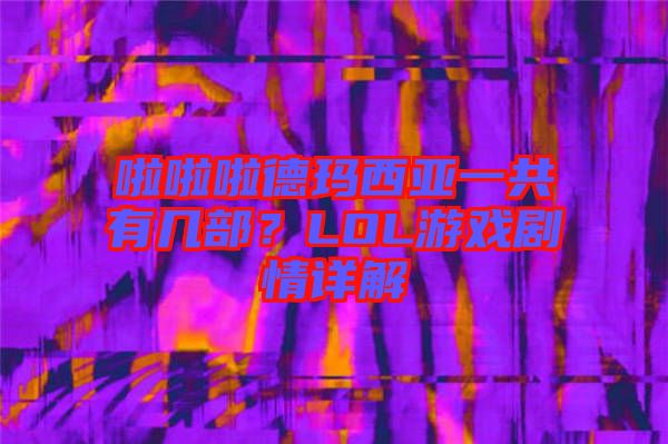 啦啦啦德瑪西亞一共有幾部？LOL游戲劇情詳解