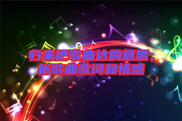 歸來(lái)吧歌曲達(dá)的意思，析歌曲歌詞和情感