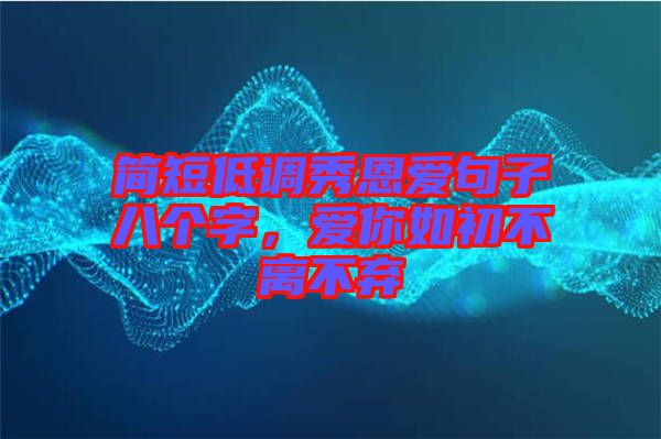 簡(jiǎn)短低調(diào)秀恩愛句子八個(gè)字，愛你如初不離不棄