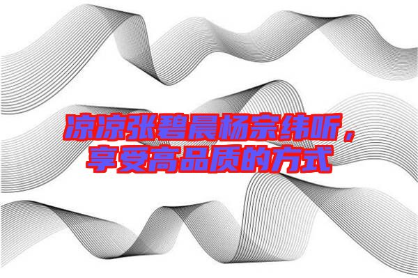 涼涼張碧晨楊宗緯聽，享受高品質(zhì)的方式