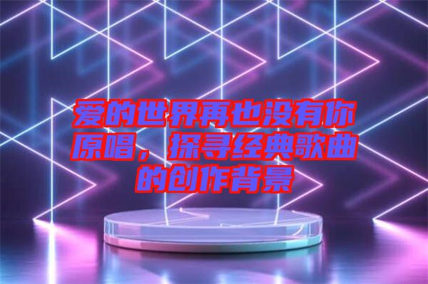 愛的世界再也沒有你原唱，探尋經(jīng)典歌曲的創(chuàng)作背景