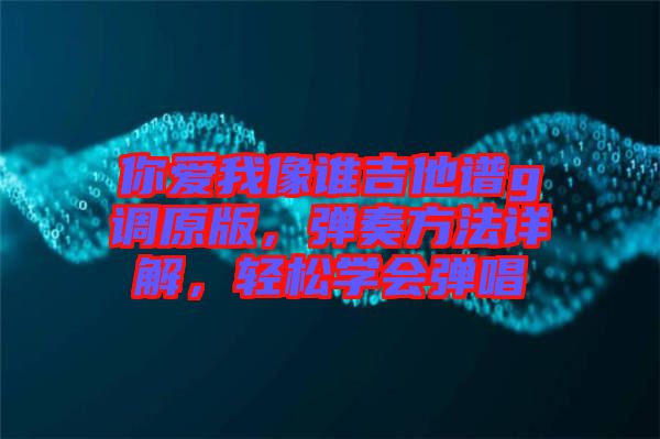 你愛(ài)我像誰(shuí)吉他譜g調(diào)原版，彈奏方法詳解，輕松學(xué)會(huì)彈唱