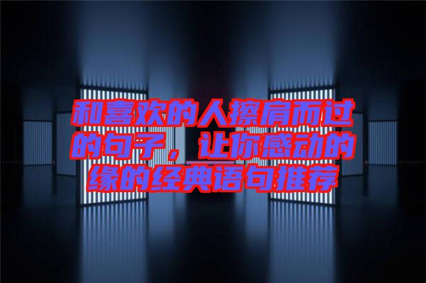 和喜歡的人擦肩而過的句子，讓你感動(dòng)的緣的經(jīng)典語(yǔ)句推薦