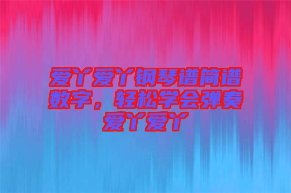 愛丫愛丫鋼琴譜簡譜數(shù)字，輕松學(xué)會彈奏愛丫愛丫