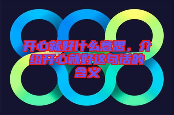 開心就好什么意思，介紹開心就好這句話的含義