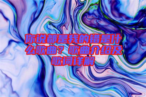 你說都是我的錯是什么歌曲？歌曲介紹及歌詞詳解