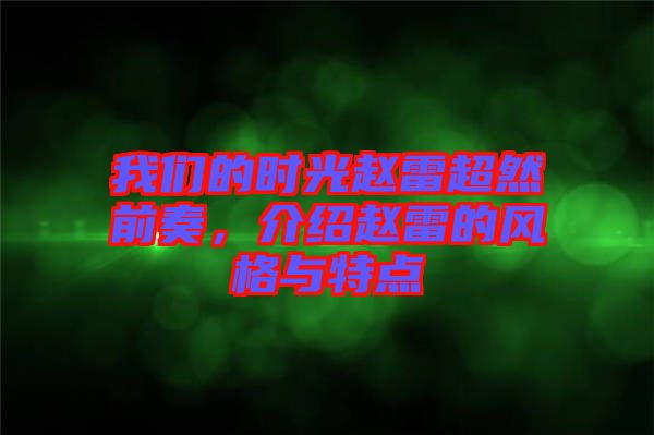 我們的時(shí)光趙雷超然前奏，介紹趙雷的風(fēng)格與特點(diǎn)