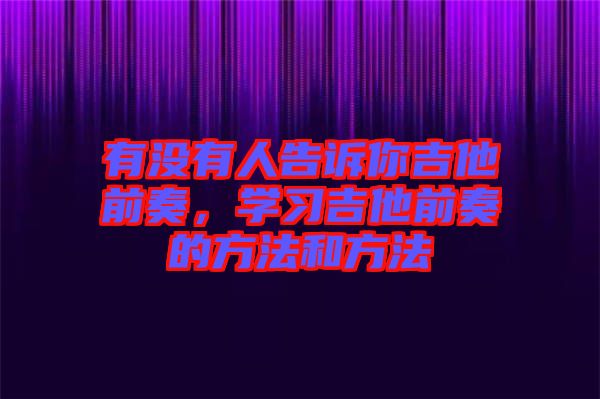 有沒有人告訴你吉他前奏，學習吉他前奏的方法和方法