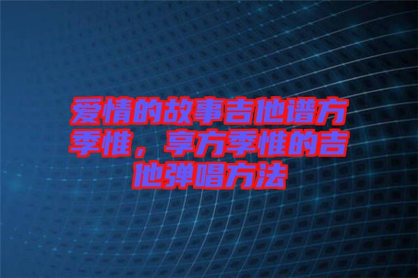 愛情的故事吉他譜方季惟，享方季惟的吉他彈唱方法