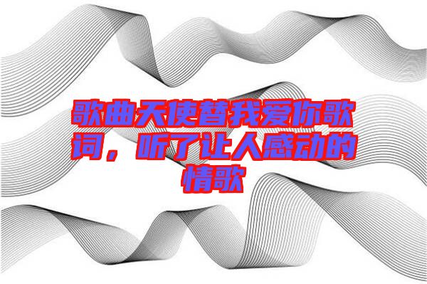 歌曲天使替我愛(ài)你歌詞，聽(tīng)了讓人感動(dòng)的情歌