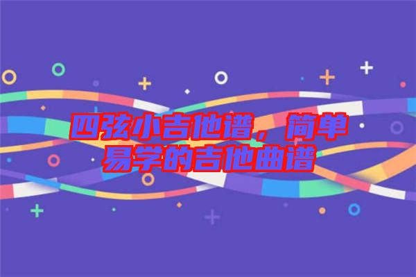 四弦小吉他譜，簡單易學(xué)的吉他曲譜