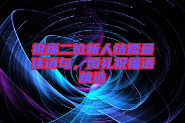 祝福二位新人結婚最佳語句，婚禮祝福語精選