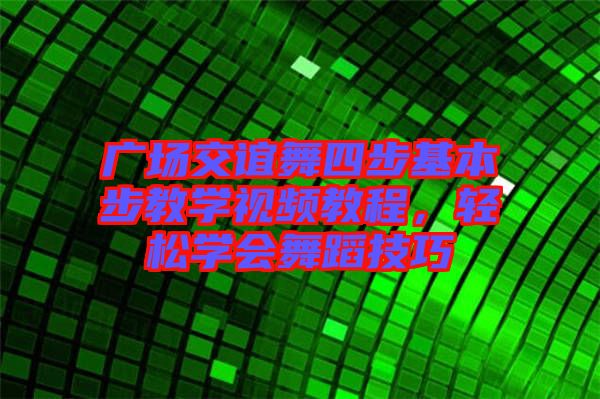 廣場交誼舞四步基本步教學視頻教程，輕松學會舞蹈技巧