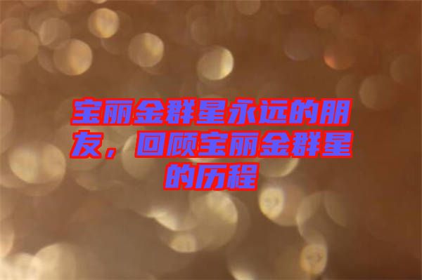 寶麗金群星永遠的朋友，回顧寶麗金群星的歷程