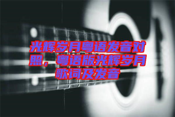 光輝歲月粵語發(fā)音對照，粵語版光輝歲月歌詞及發(fā)音