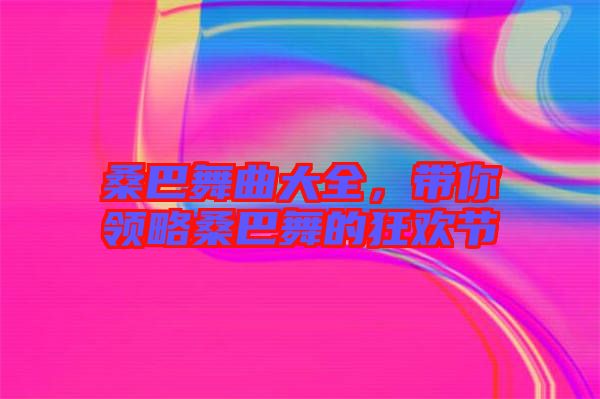 桑巴舞曲大全，帶你領(lǐng)略桑巴舞的狂歡節(jié)