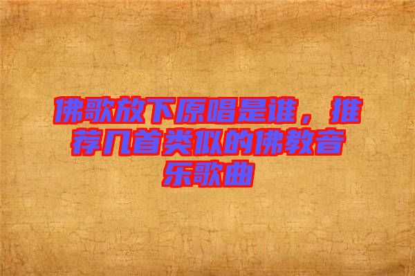 佛歌放下原唱是誰，推薦幾首類似的佛教音樂歌曲