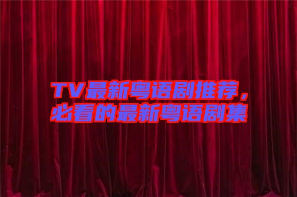 TV最新粵語劇推薦，必看的最新粵語劇集