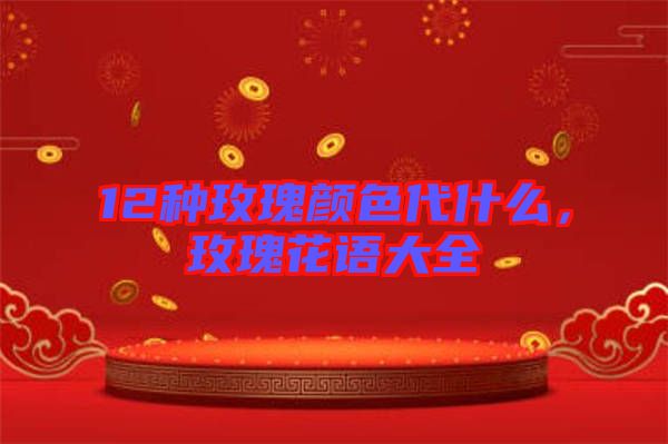 12種玫瑰顏色代什么，玫瑰花語大全