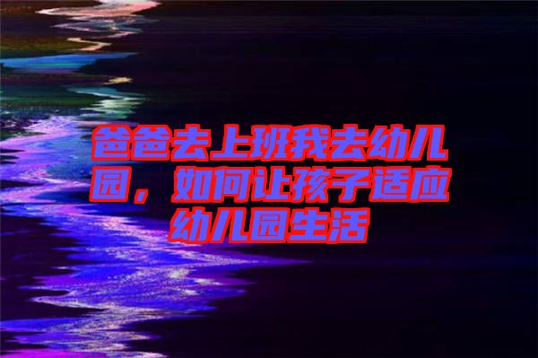 爸爸去上班我去幼兒園，如何讓孩子適應(yīng)幼兒園生活