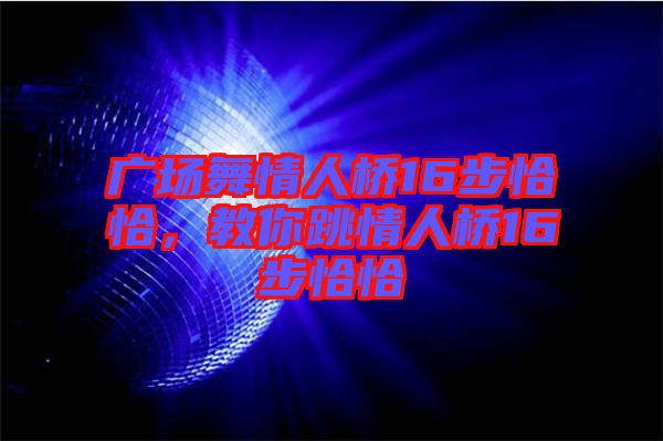 廣場(chǎng)舞情人橋16步恰恰，教你跳情人橋16步恰恰