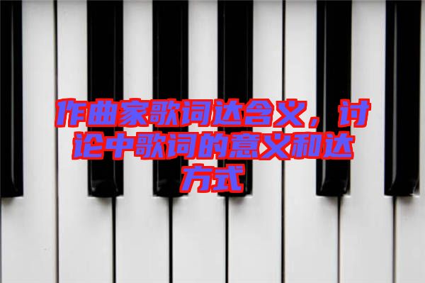 作曲家歌詞達(dá)含義，討論中歌詞的意義和達(dá)方式