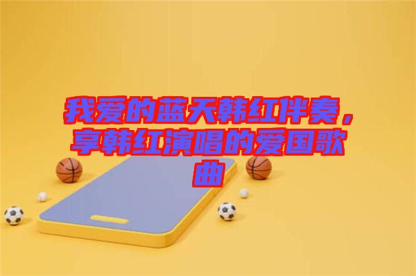 我愛(ài)的藍(lán)天韓紅伴奏，享韓紅演唱的愛(ài)國(guó)歌曲