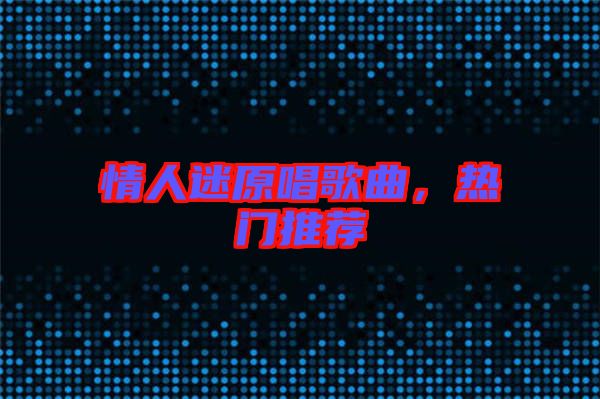 情人迷原唱歌曲，熱門(mén)推薦