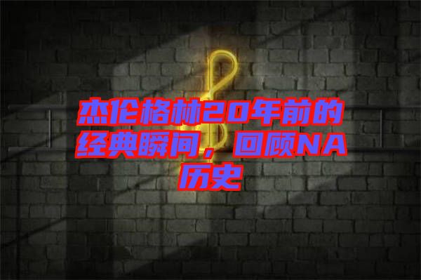 杰倫格林20年前的經典瞬間，回顧NA歷史