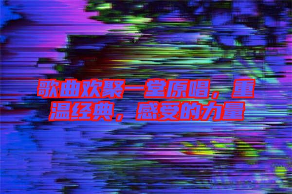 歌曲歡聚一堂原唱，重溫經(jīng)典，感受的力量