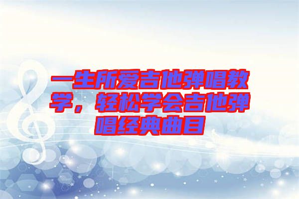 一生所愛(ài)吉他彈唱教學(xué)，輕松學(xué)會(huì)吉他彈唱經(jīng)典曲目