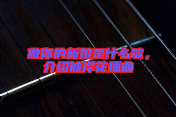 做你的新娘是什么歌，介紹彼岸花插曲