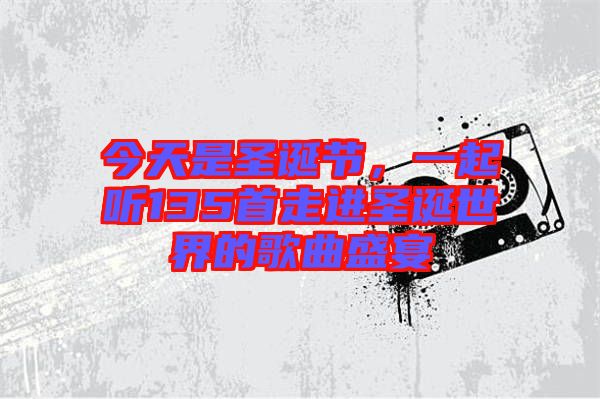 今天是圣誕節(jié)，一起聽135首走進(jìn)圣誕世界的歌曲盛宴