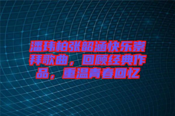 潘瑋柏張韶涵快樂崇拜歌曲，回顧經(jīng)典作品，重溫青春回憶