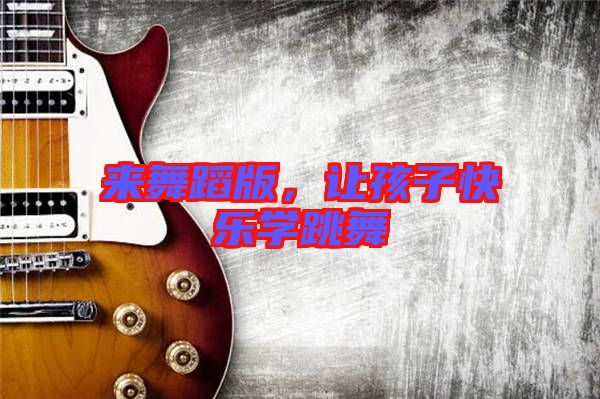 來(lái)舞蹈版，讓孩子快樂(lè)學(xué)跳舞