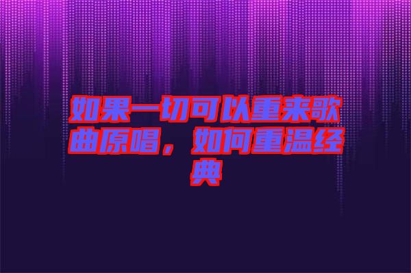 如果一切可以重來歌曲原唱，如何重溫經(jīng)典