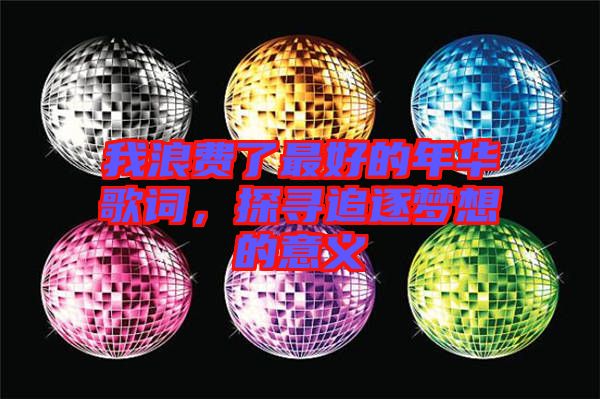 我浪費(fèi)了最好的年華歌詞，探尋追逐夢想的意義