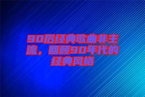 90后經(jīng)典歌曲非主流，回顧90年代的經(jīng)典風(fēng)格