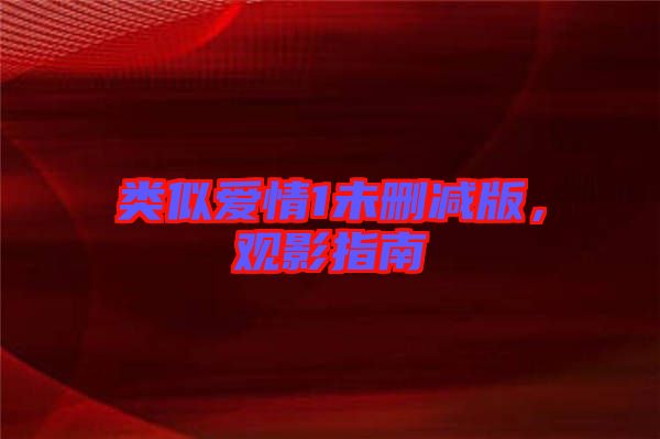 類似愛情1未刪減版，觀影指南