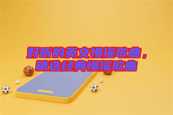 好聽的英文慢搖歌曲，精選經(jīng)典慢搖歌曲