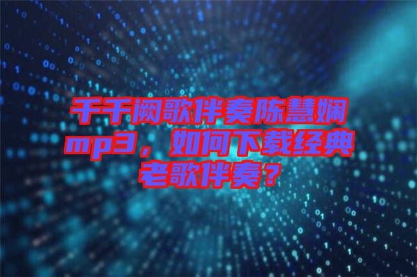 千千闕歌伴奏陳慧嫻mp3，如何下載經(jīng)典老歌伴奏？