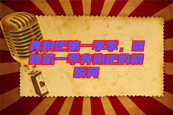 奔跑吧第一季季，回顧第一季奔跑吧的精瞬間