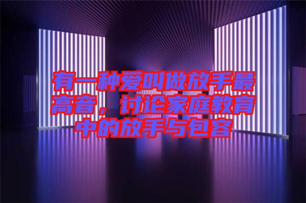 有一種愛叫做放手最高音，討論家庭教育中的放手與包容