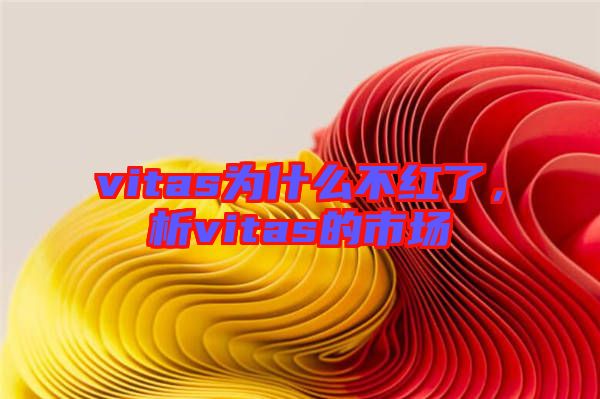 vitas為什么不紅了，析vitas的市場